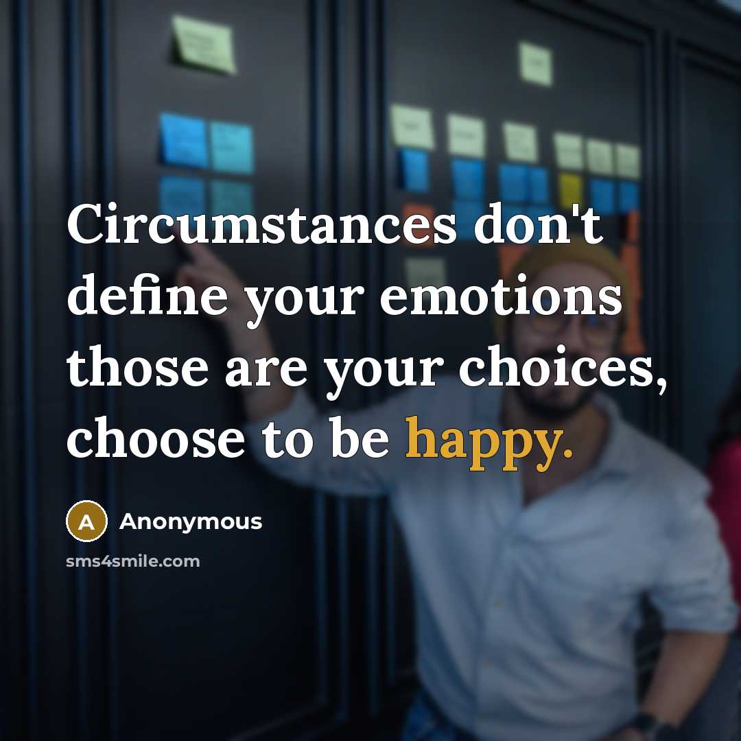 “Circumstances don't define your emotions those are your choices, choose to be happy.” quote by Anonymous
