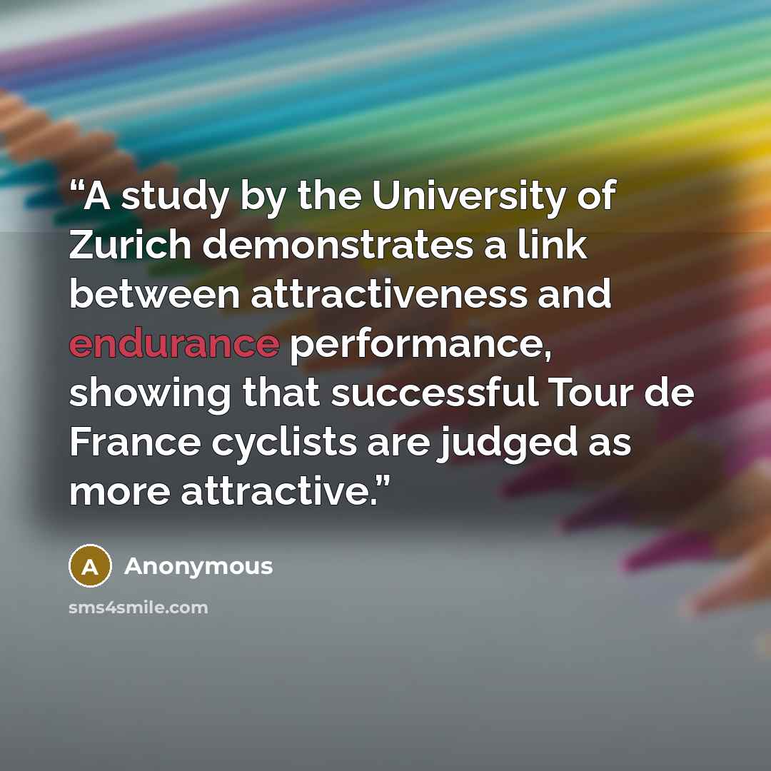 “A study by the University of Zurich demonstrates a link between attractiveness and endurance performance, showing that successful Tour de France cyclists are judged as more attractive.” quote by Anonymous