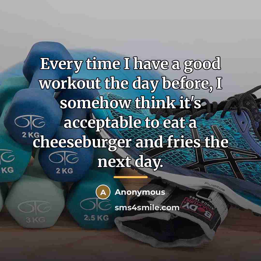 “Every time I have a good workout the day before,…” quote by Anonymous
