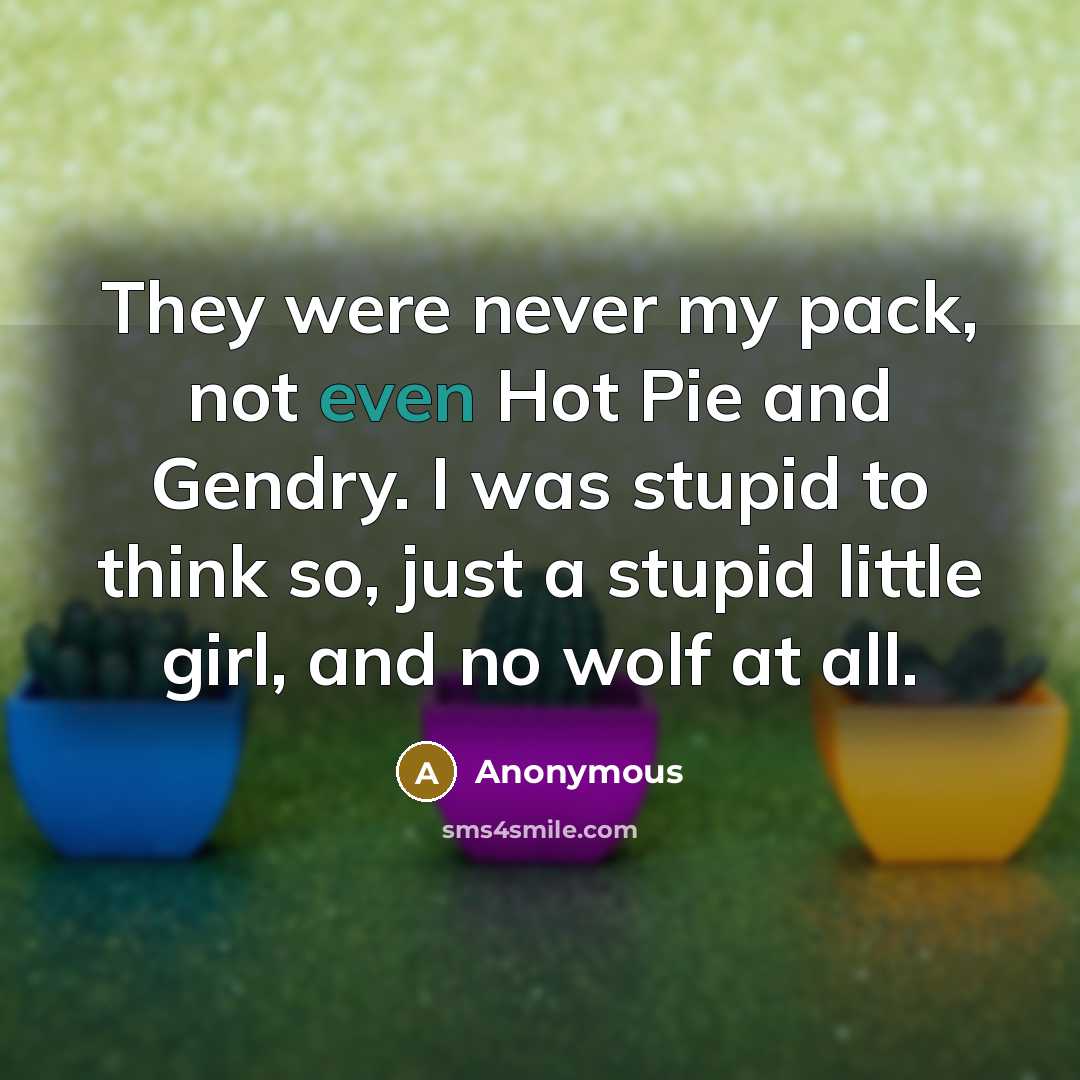 “They were never my pack, not even Hot Pie and…” quote by Anonymous