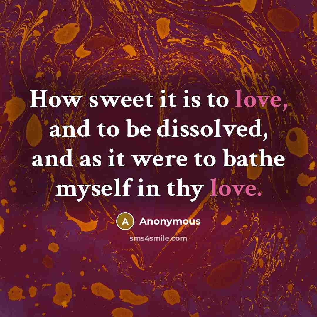 “How sweet it is to love, and to be dissolved,…” quote by Anonymous