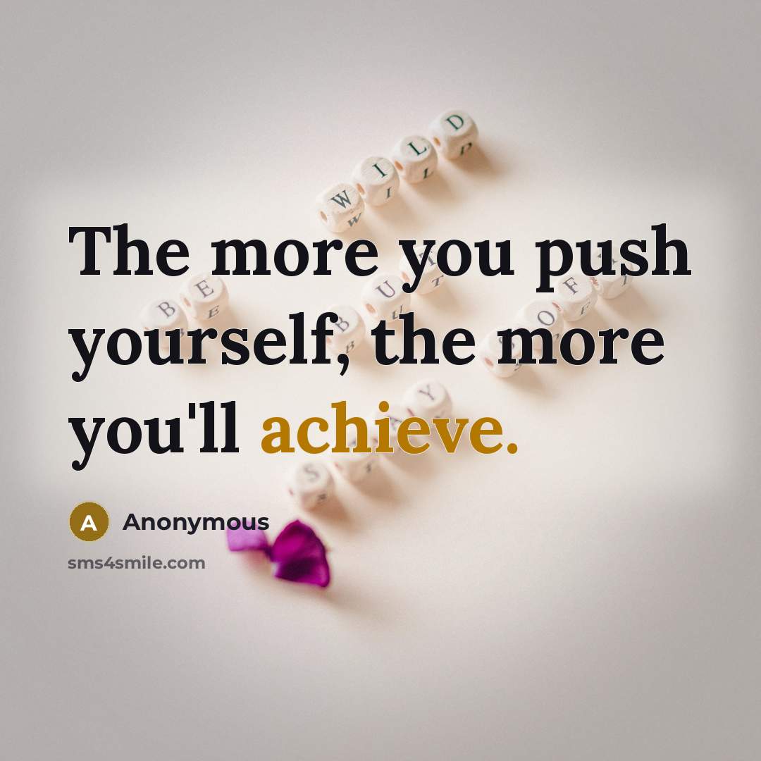 “The more you push yourself, the more you'll achieve.…” quote by Anonymous