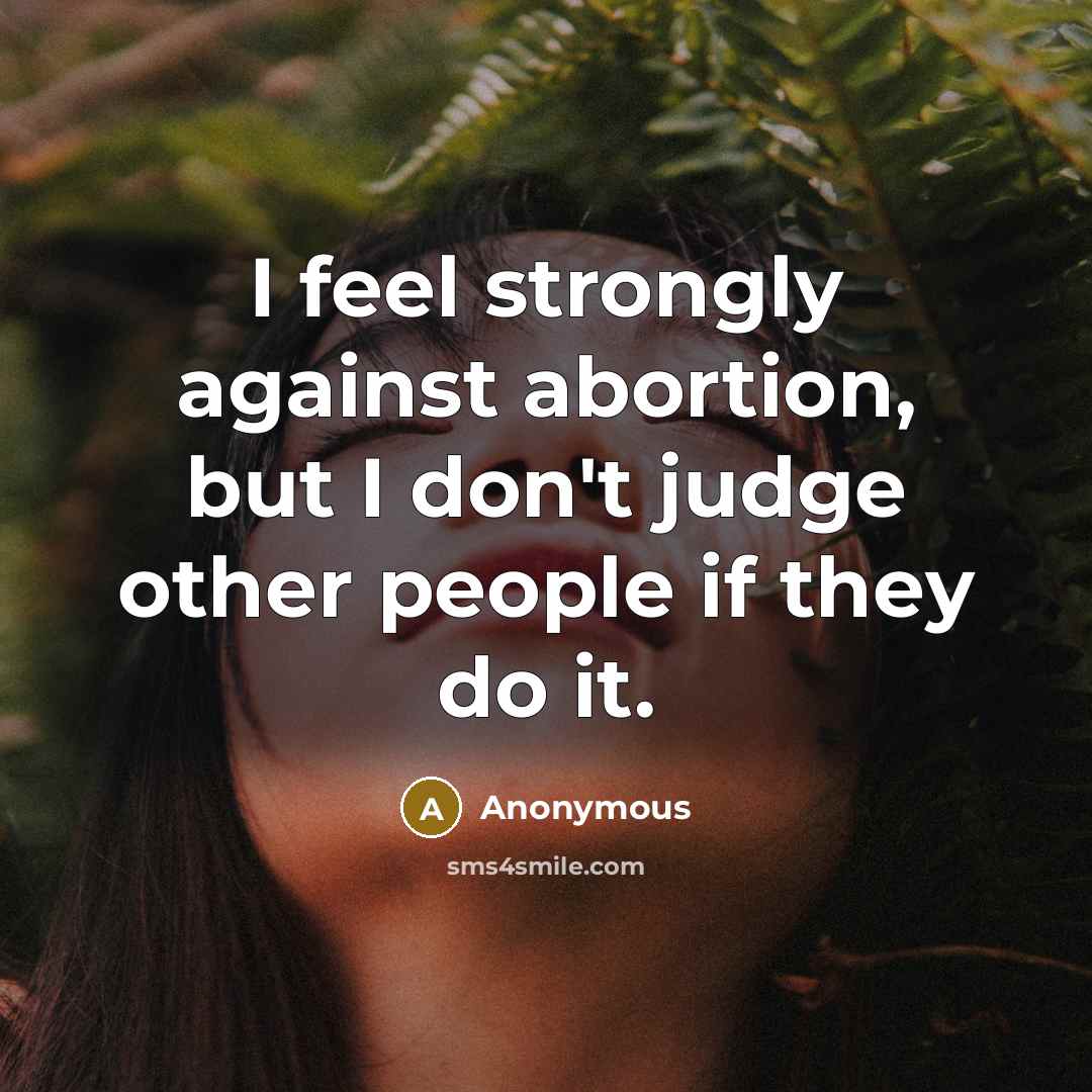 “I feel strongly against abortion, but I don't judge other people if they do it.” quote by Anonymous