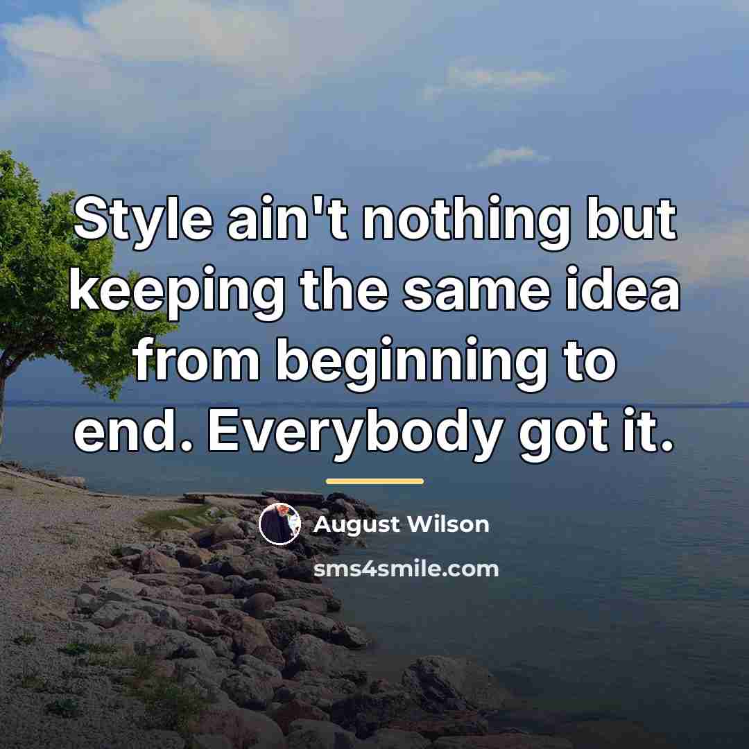 “Style ain't nothing but keeping the same idea from beginning…” quote by August Wilson