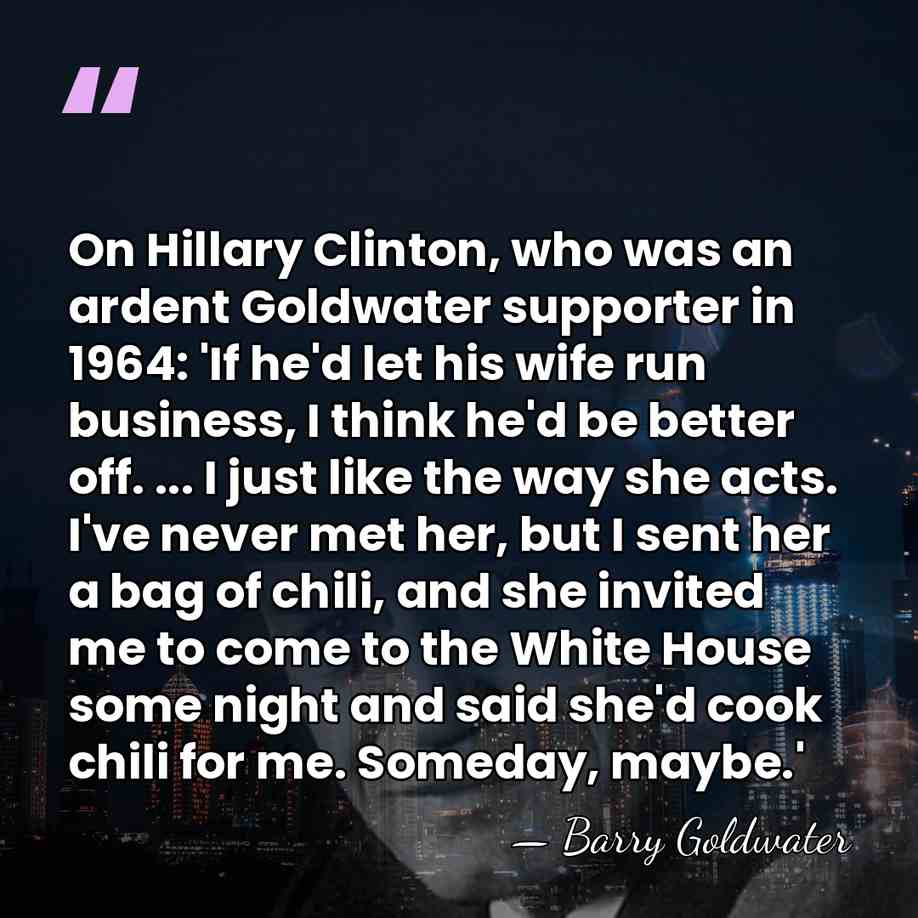 On Hillary Clinton, who was an ardent Goldwater supporter in 1964: 'If&hellip; - Barry Goldwater