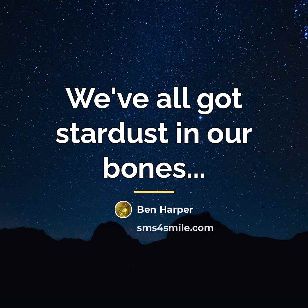 “We've all got stardust in our bones...…” quote by Ben Harper