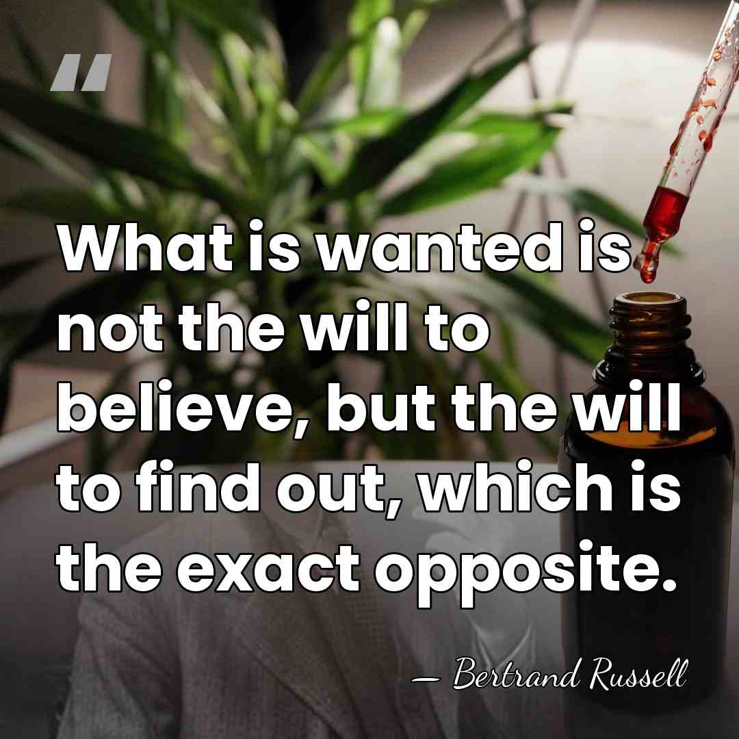 What is wanted is not the will to believe, but the will&hellip; - Bertrand Russell