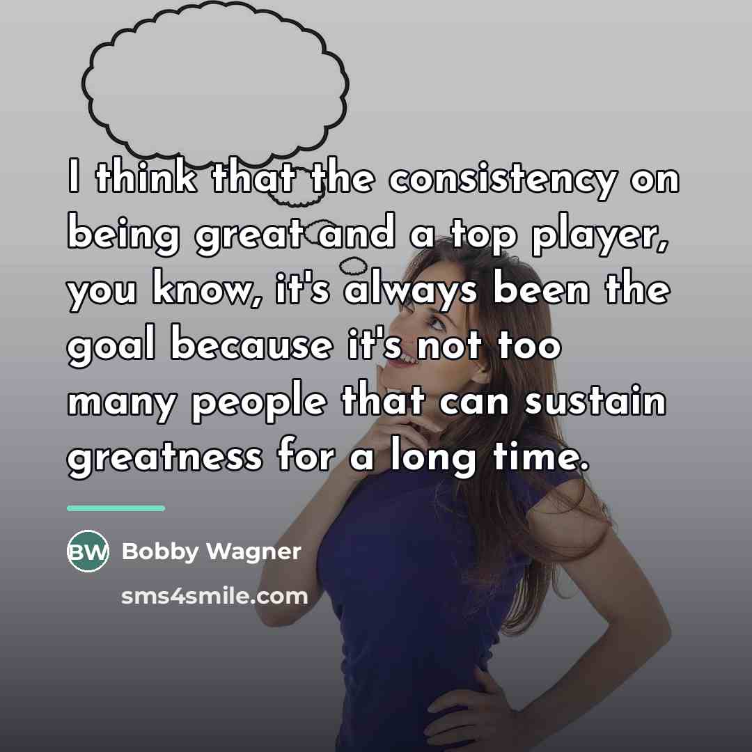 “I think that the consistency on being great and a…” quote by Bobby Wagner
