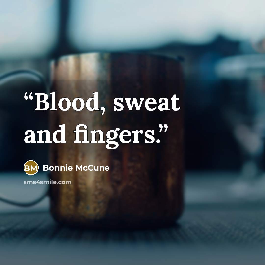 “Blood, sweat and fingers.” quote by Bonnie McCune
