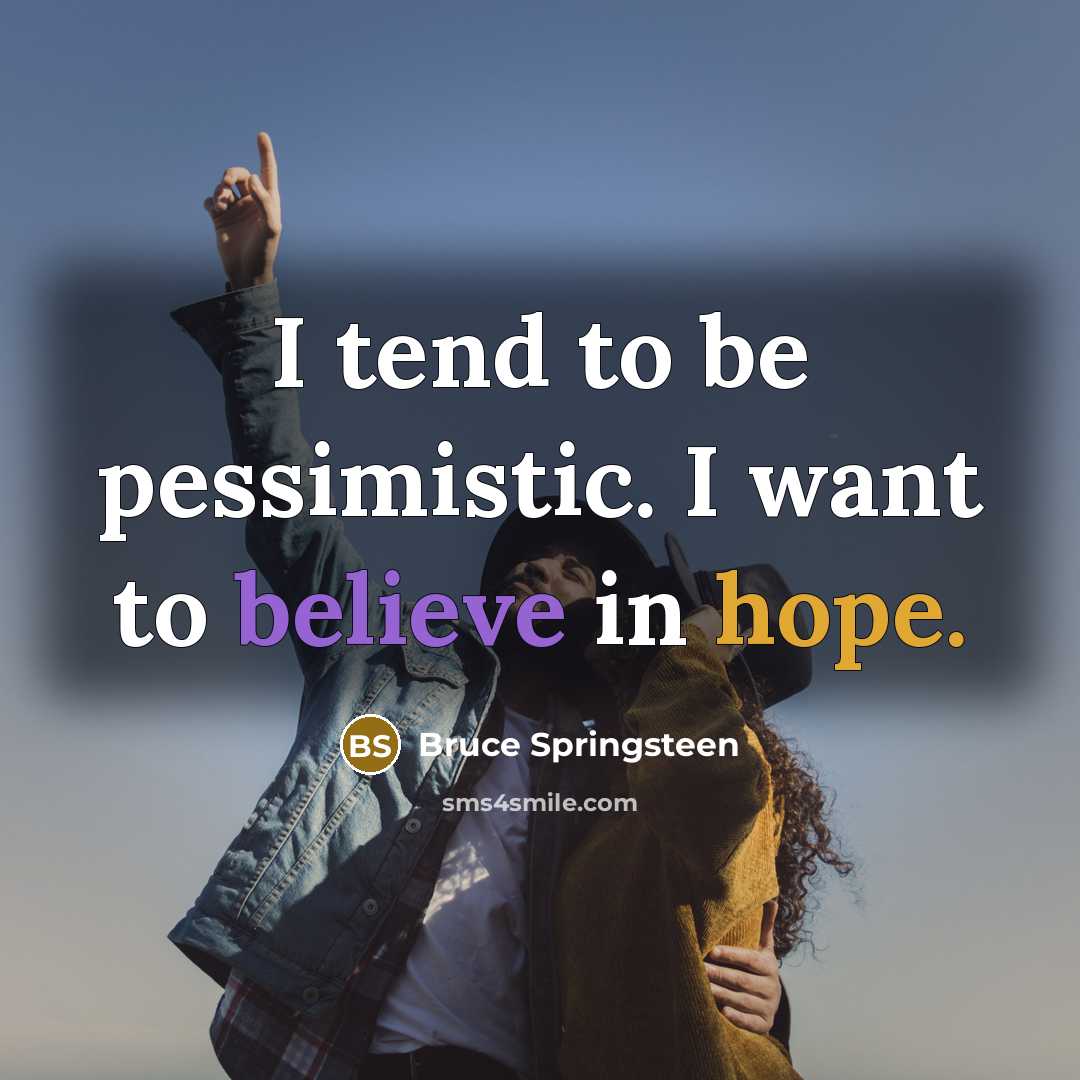 “I tend to be pessimistic. I want to believe in…” quote by Bruce Springsteen