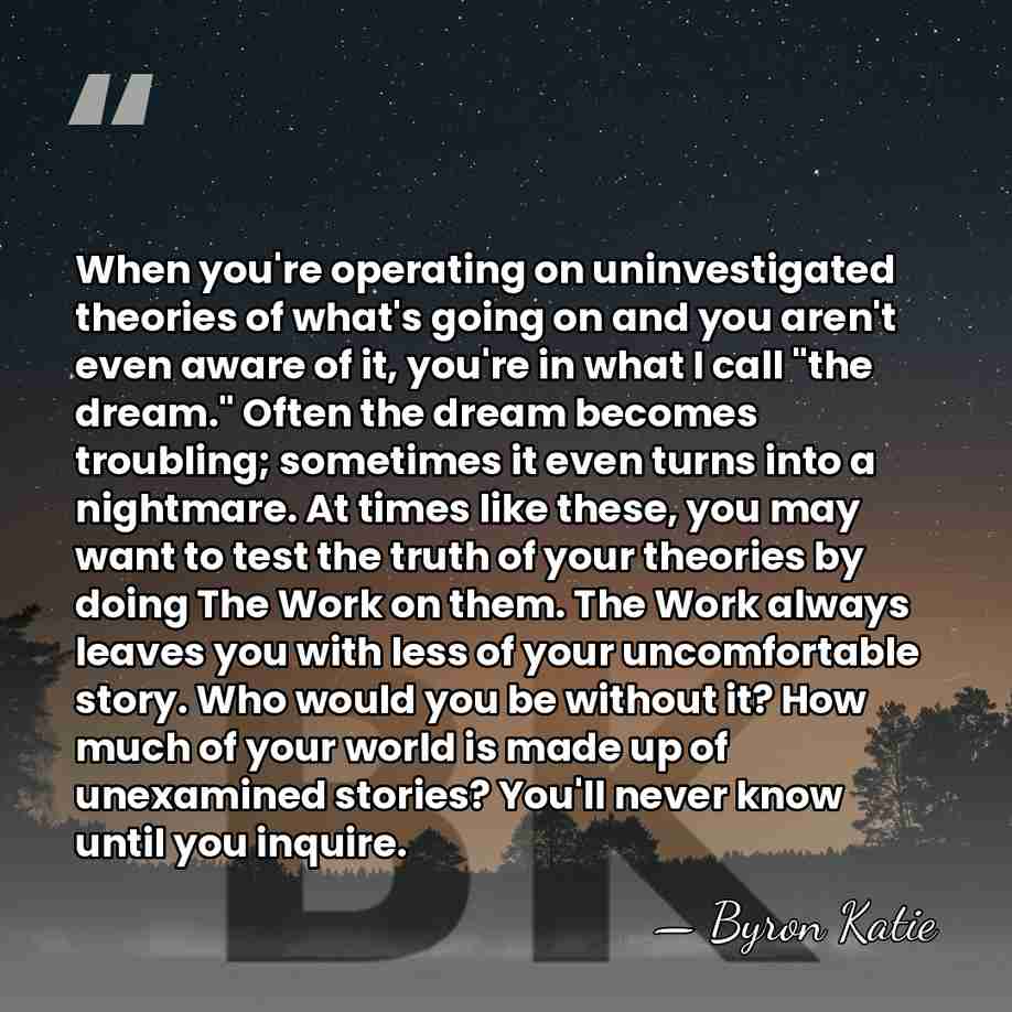 When you're operating on uninvestigated theories of what's going on and you&hellip; - Byron Katie