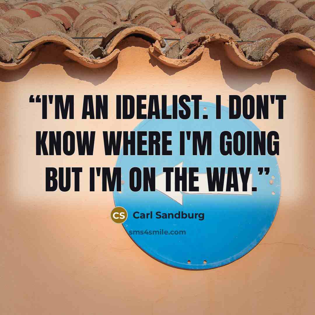 “I'm an idealist. I don't know where I'm going but I'm on the way.” quote by Carl Sandburg