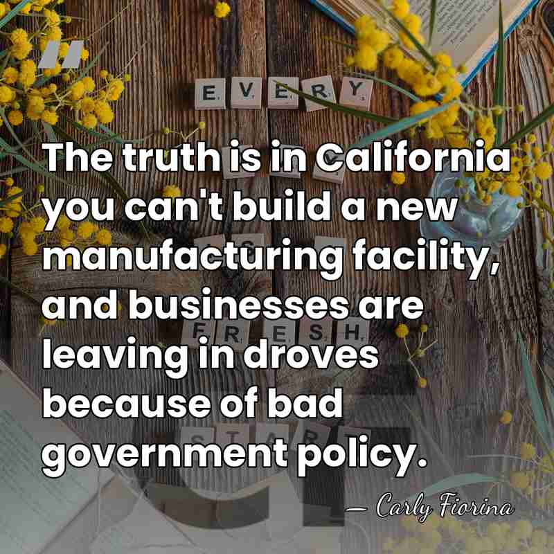 The truth is in California you can't build a new manufacturing facility,&hellip; - Carly Fiorina