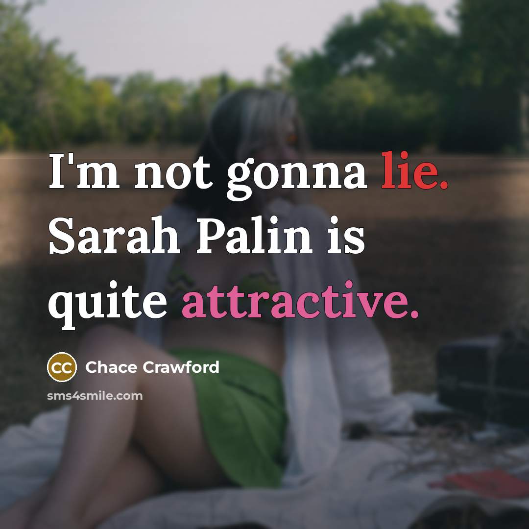 “I'm not gonna lie. Sarah Palin is quite attractive.” quote by Chace Crawford