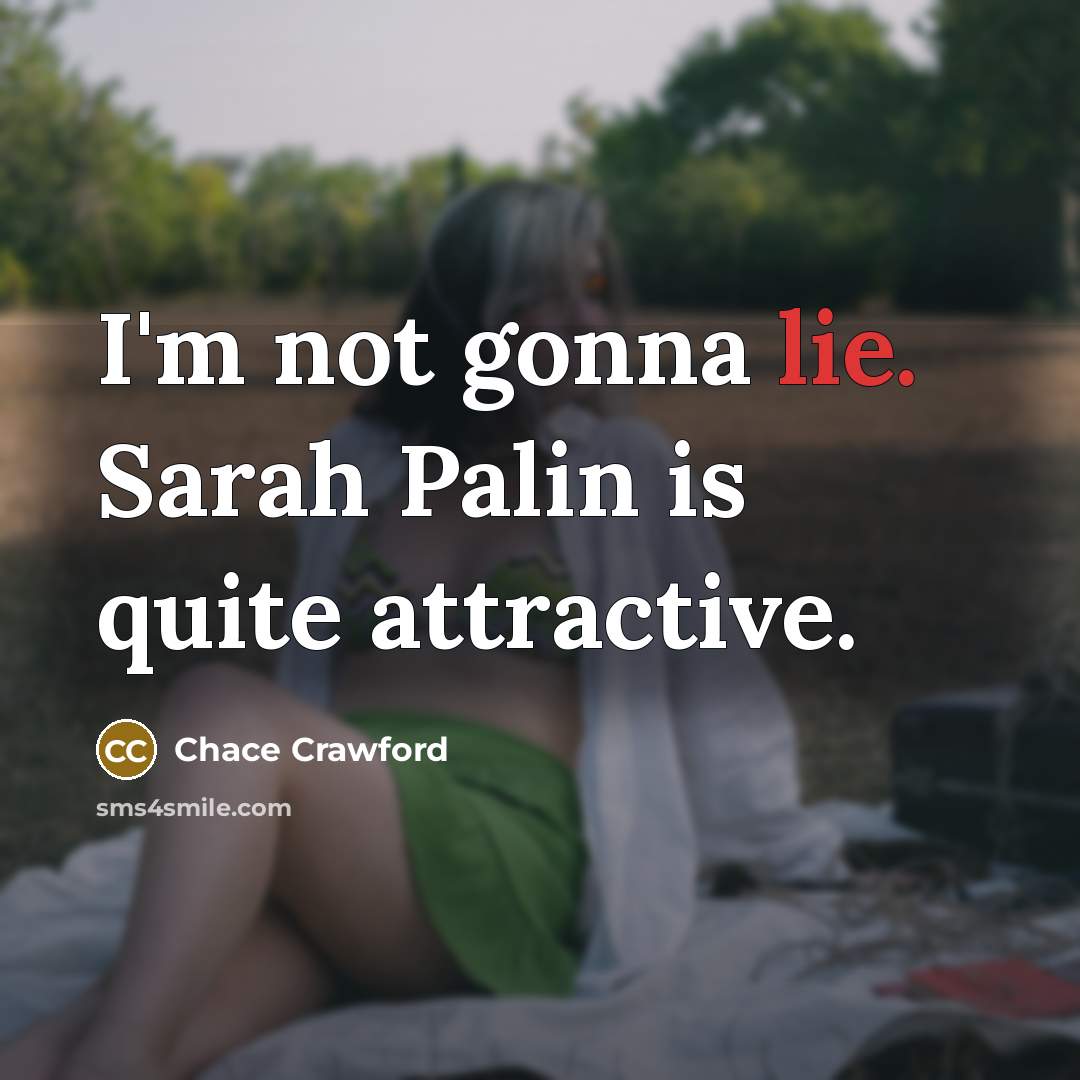 “I'm not gonna lie. Sarah Palin is quite attractive.…” quote by Chace Crawford