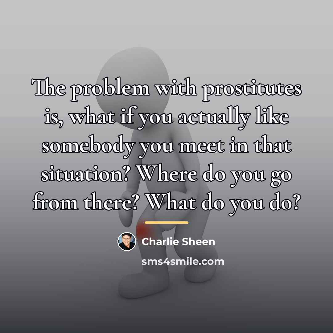 “The problem with prostitutes is, what if you actually like…” quote by Charlie Sheen