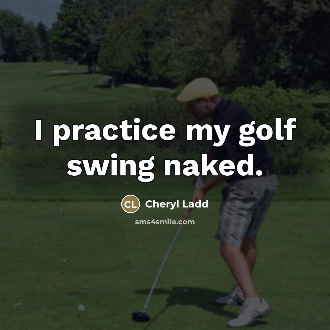 “I practice my golf swing naked.…” quote by Cheryl Ladd