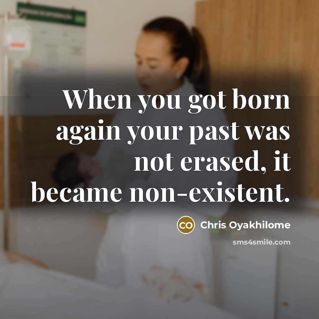 “When you got born again your past was not erased,…” quote by Chris Oyakhilome
