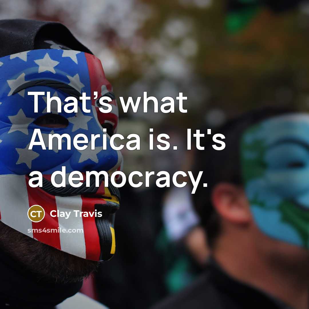 “That's what America is. It's a democracy.…” quote by Clay Travis
