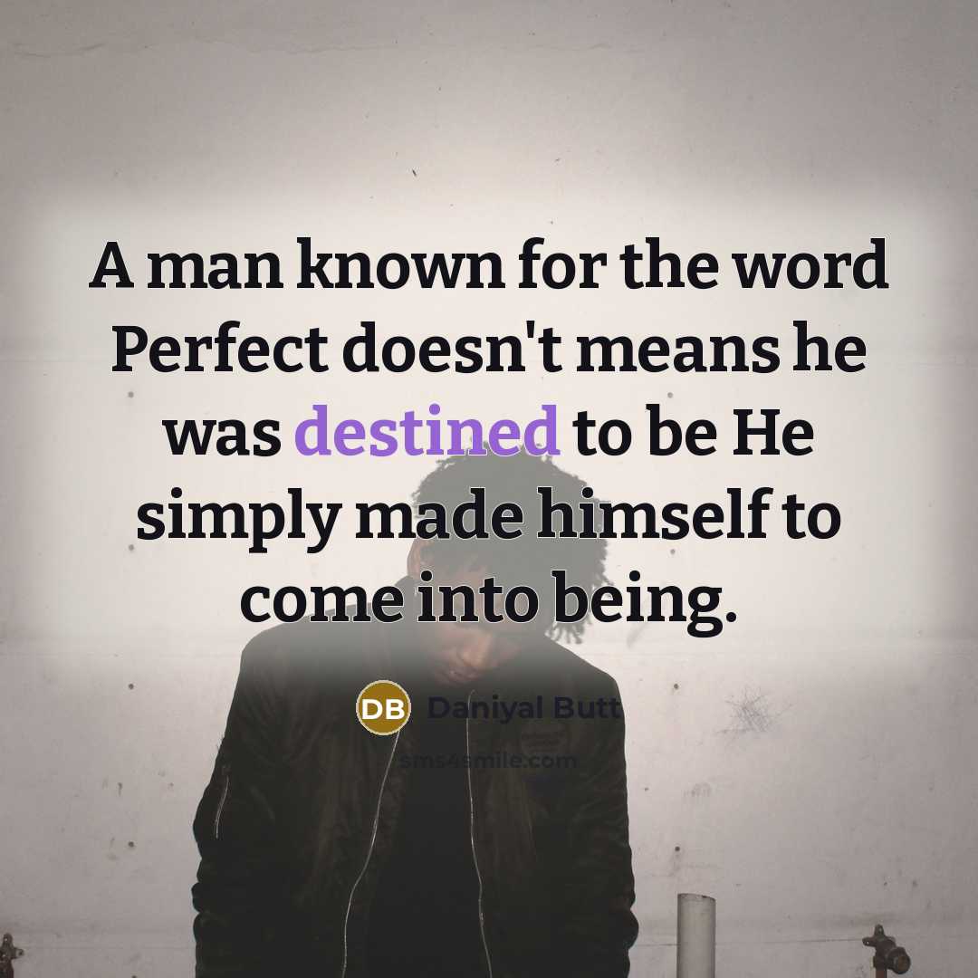 “A man known for the word Perfect doesn't means he was destined to be He simply made himself to come into being.” quote by Daniyal Butt