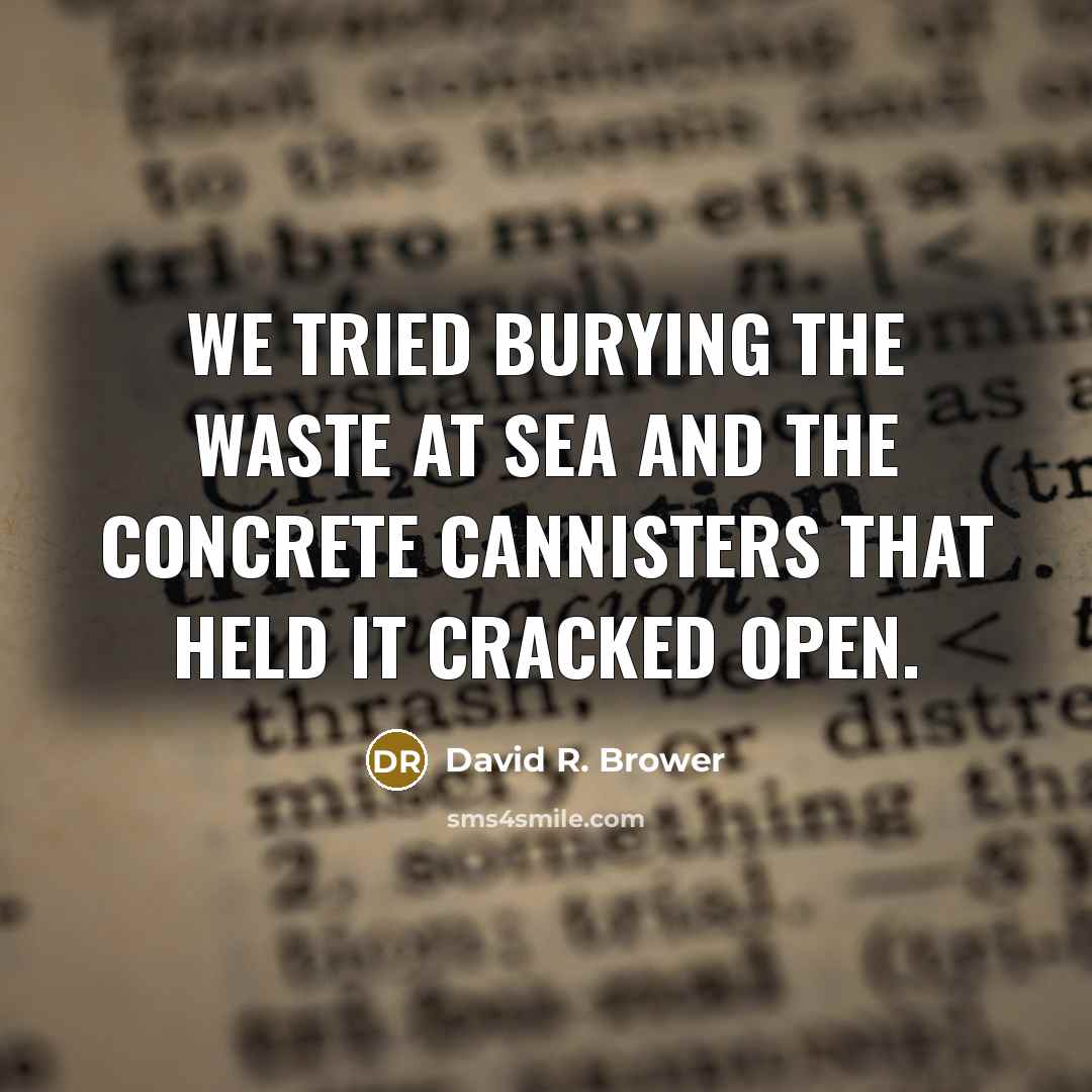 “We tried burying the waste at sea and the concrete…” quote by David R. Brower