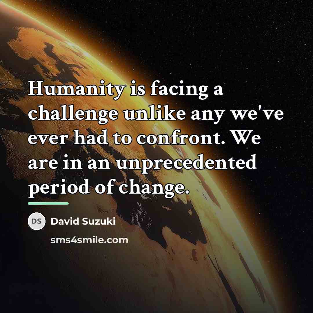 “Humanity is facing a challenge unlike any we've ever had…” quote by David Suzuki