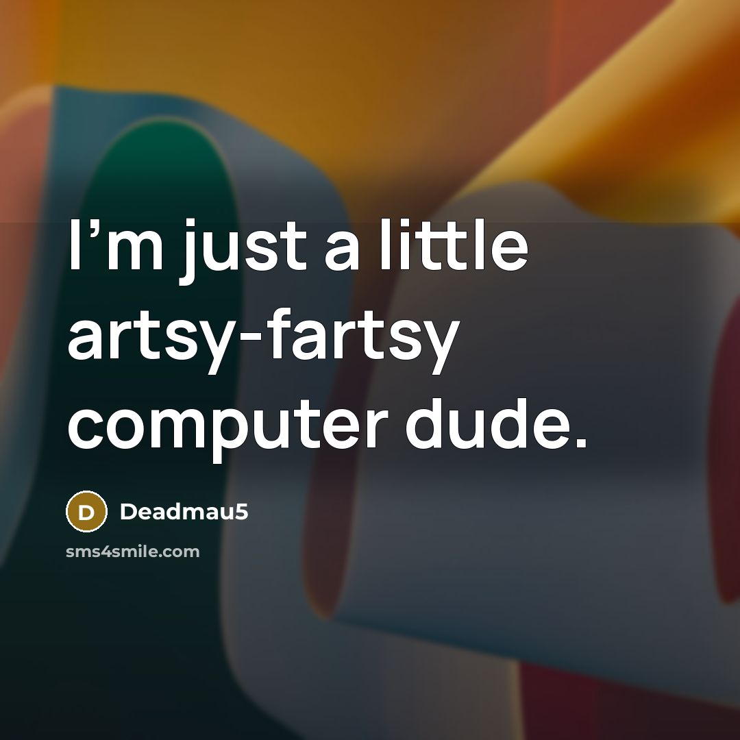 “I'm just a little artsy-fartsy computer dude.…” quote by Deadmau5