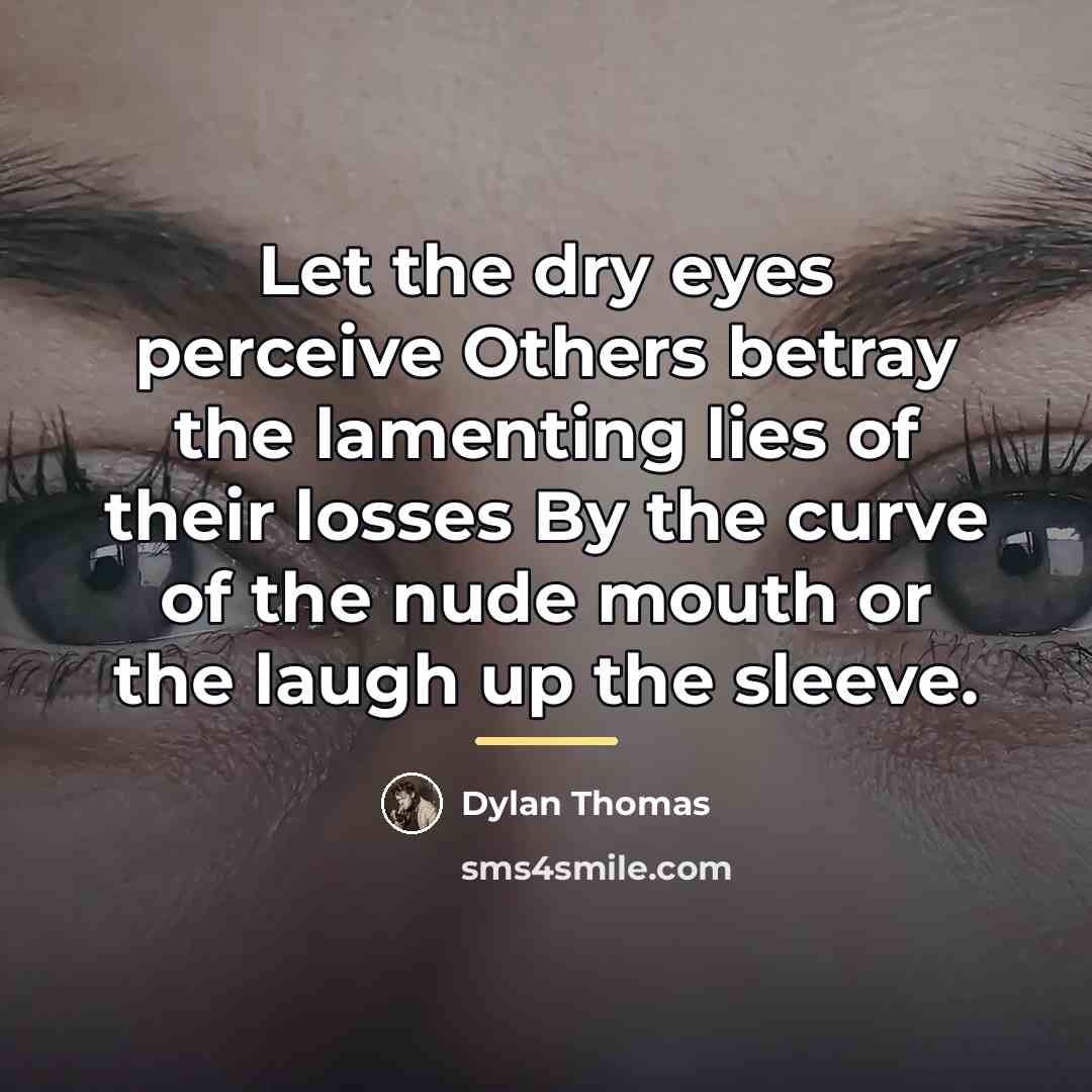 “Let the dry eyes perceive Others betray the lamenting lies…” quote by Dylan Thomas