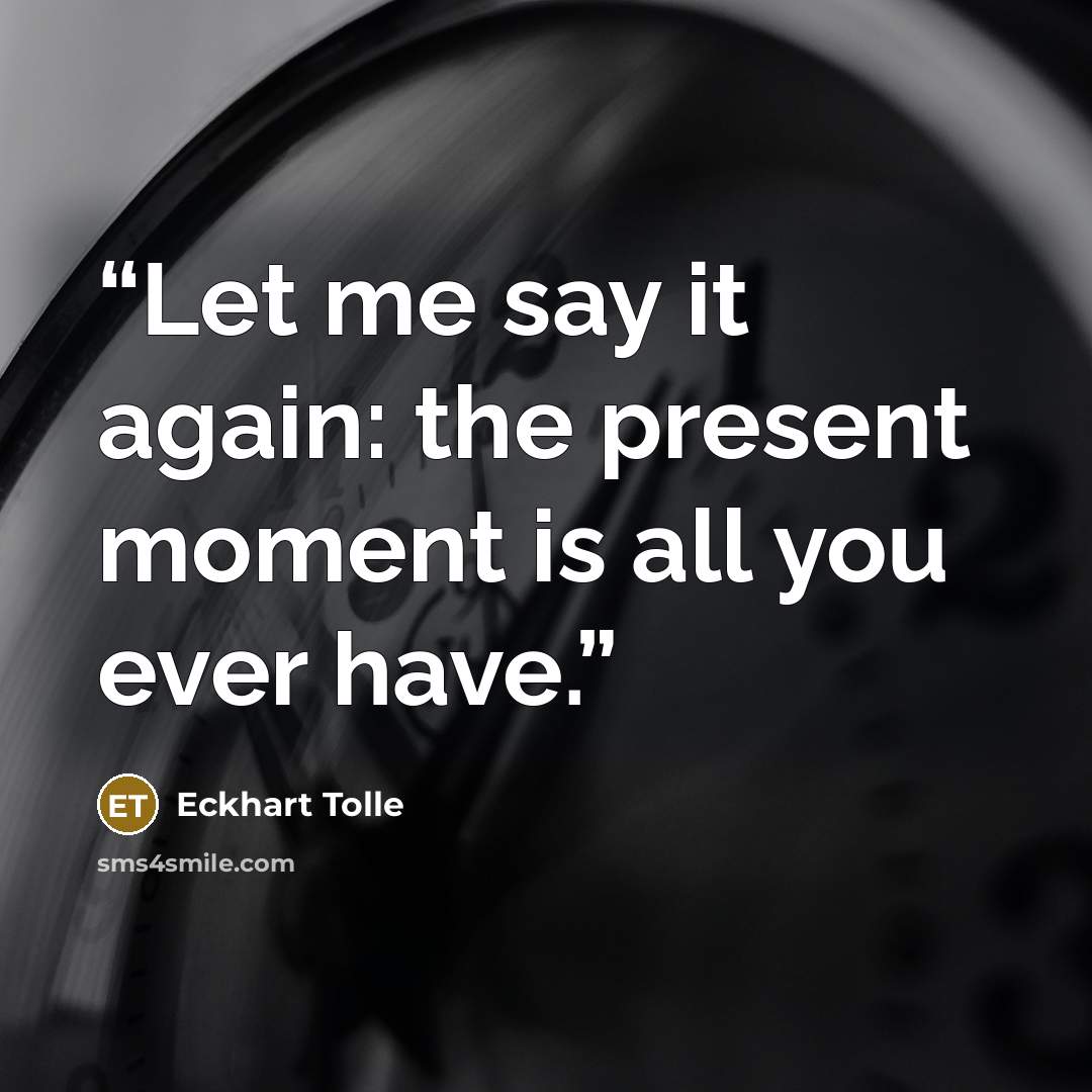 “Let me say it again: the present moment is all you ever have.” quote by Eckhart Tolle