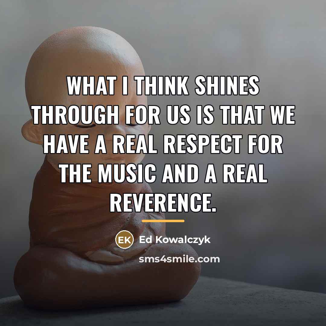 “What I think shines through for us is that we…” quote by Ed Kowalczyk