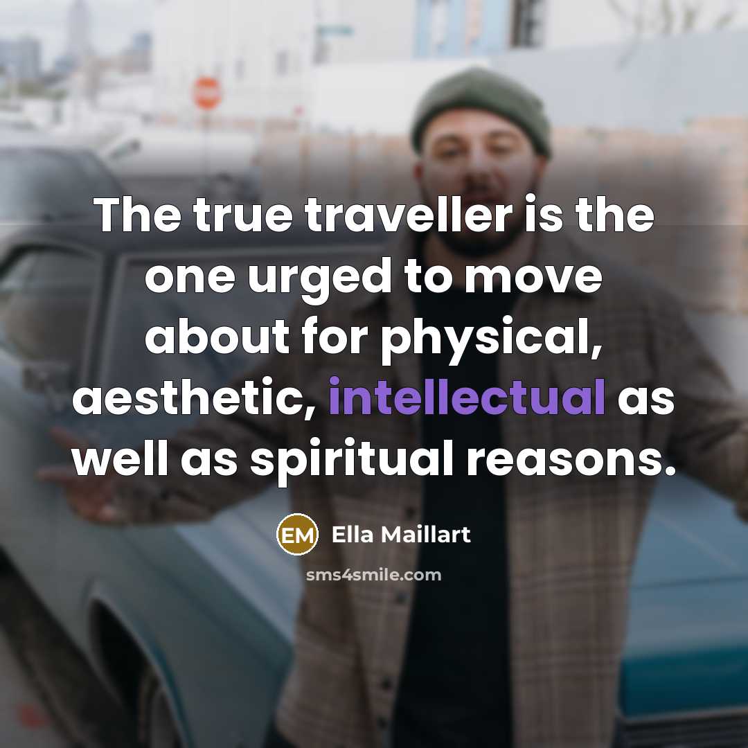 “The true traveller is the one urged to move about…” quote by Ella Maillart