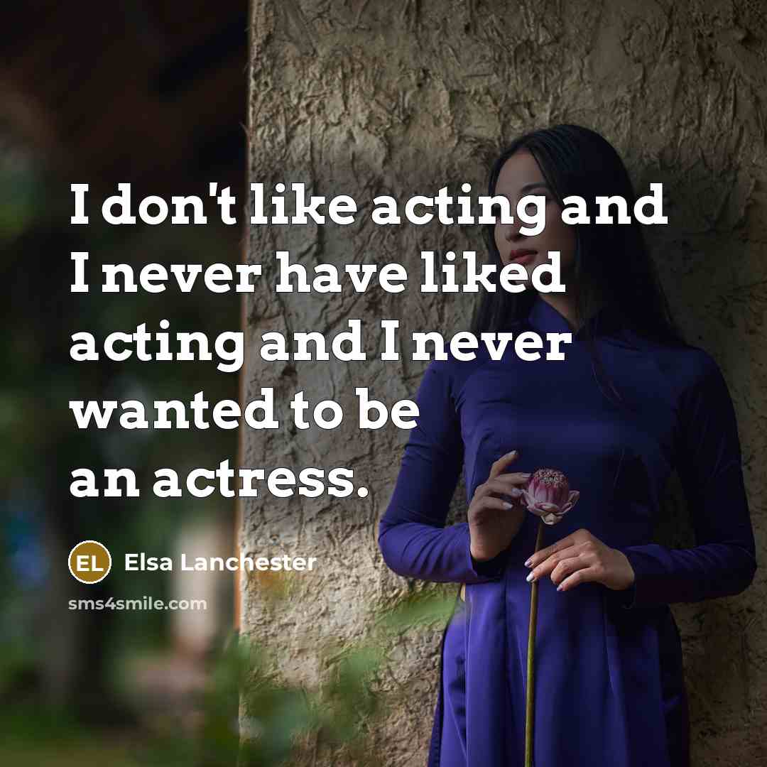 “I don't like acting and I never have liked acting…” quote by Elsa Lanchester