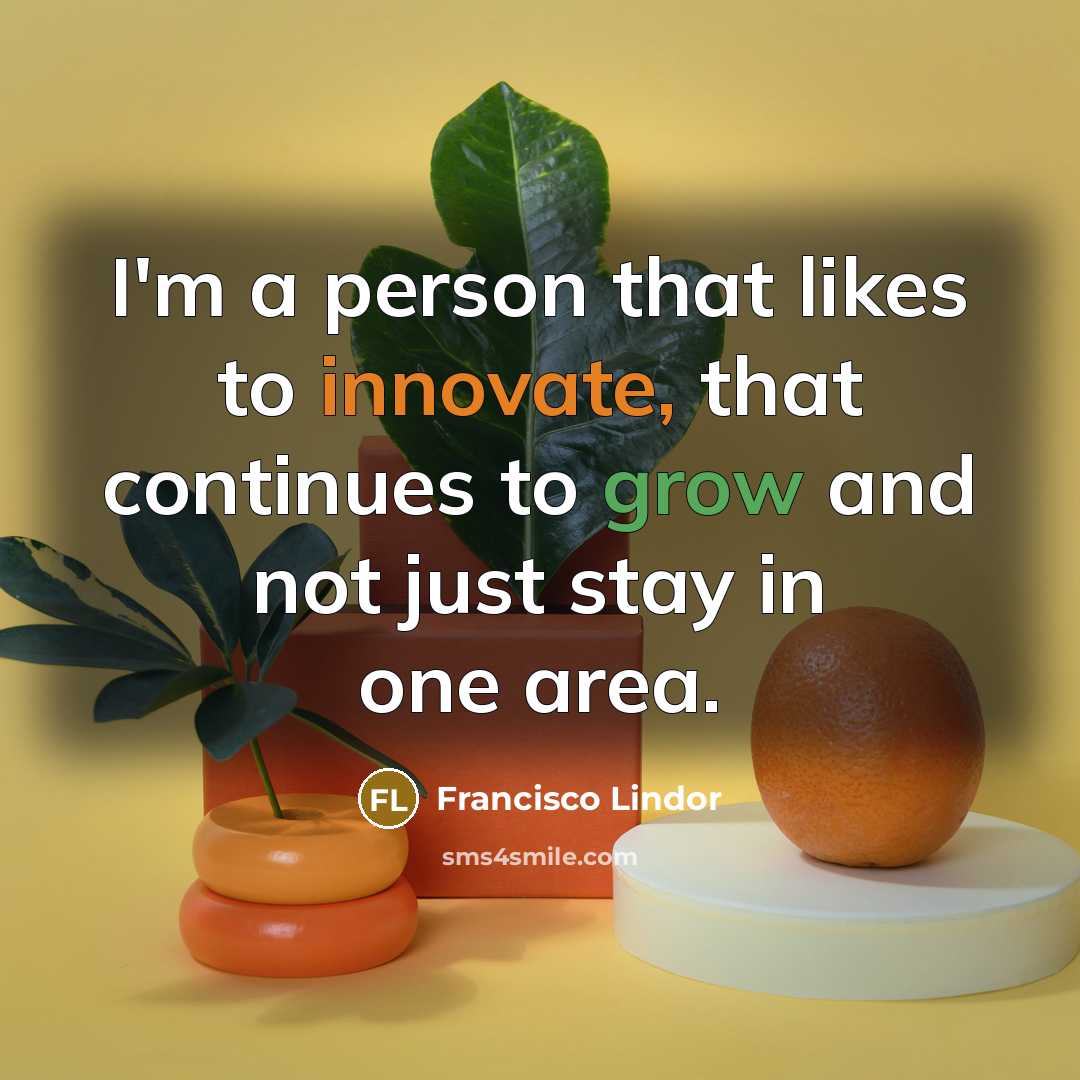 “I'm a person that likes to innovate, that continues to…” quote by Francisco Lindor