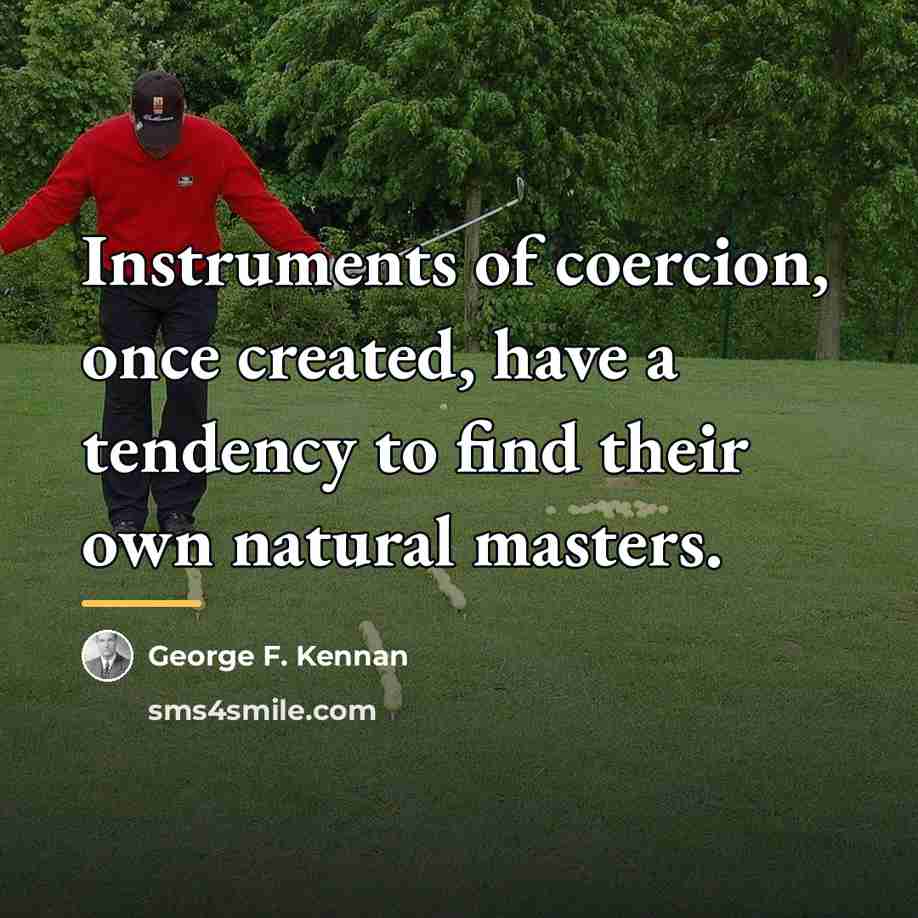 “Instruments of coercion, once created, have a tendency to find…” quote by George F. Kennan