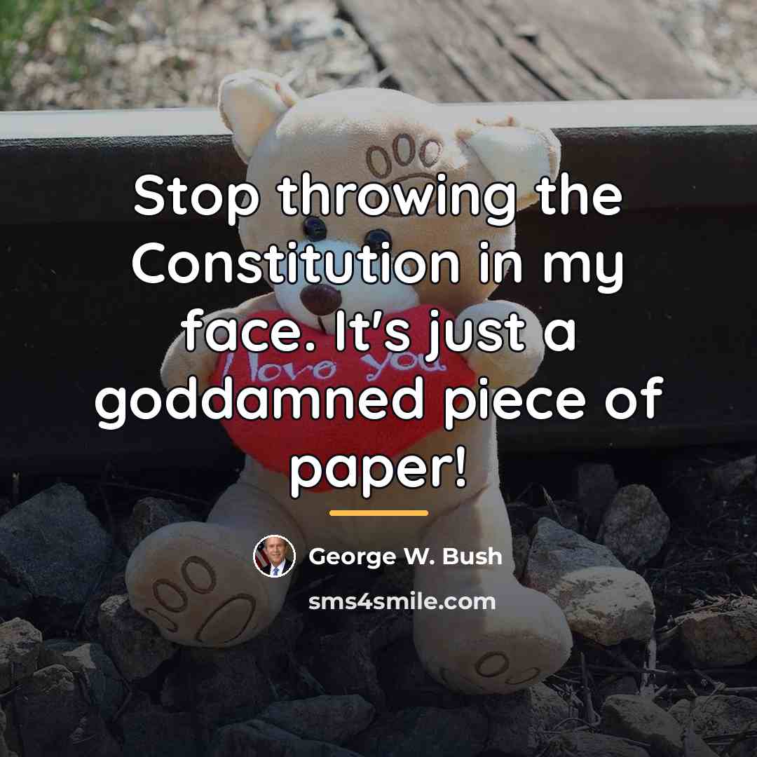 “Stop throwing the Constitution in my face. It's just a…” quote by George W. Bush