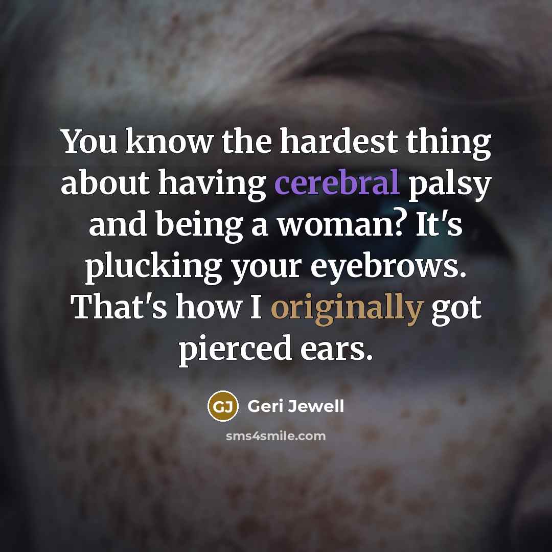 “You know the hardest thing about having cerebral palsy and…” quote by Geri Jewell