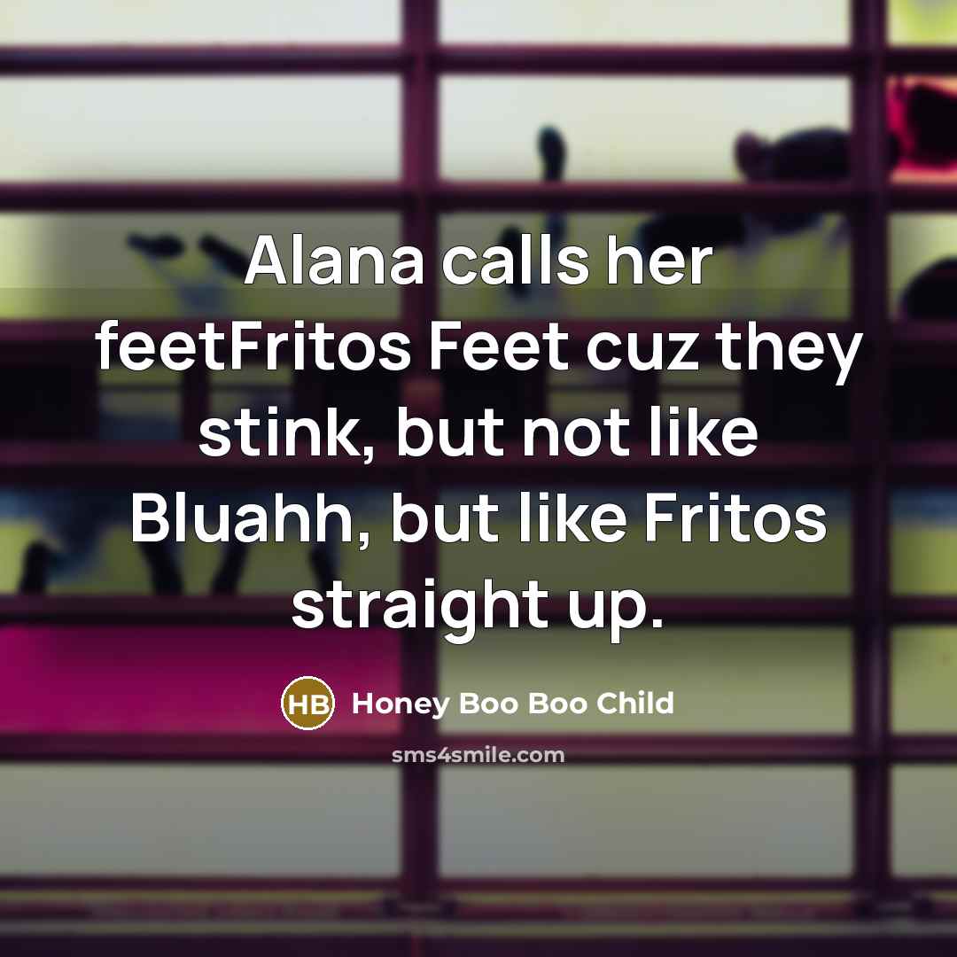 “Alana calls her feetFritos Feet cuz they stink, but not…” quote by Honey Boo Boo Child