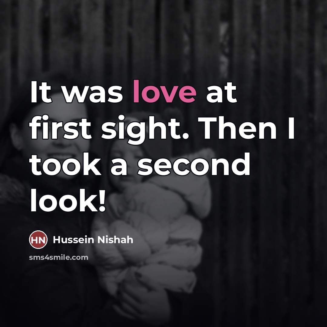 “It was love at first sight. Then I took a…” quote by Hussein Nishah
