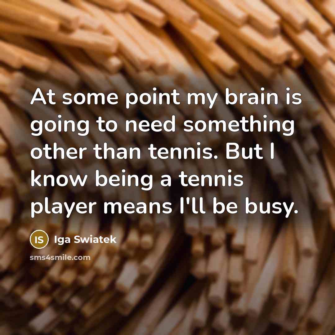 “At some point my brain is going to need something…” quote by Iga Swiatek
