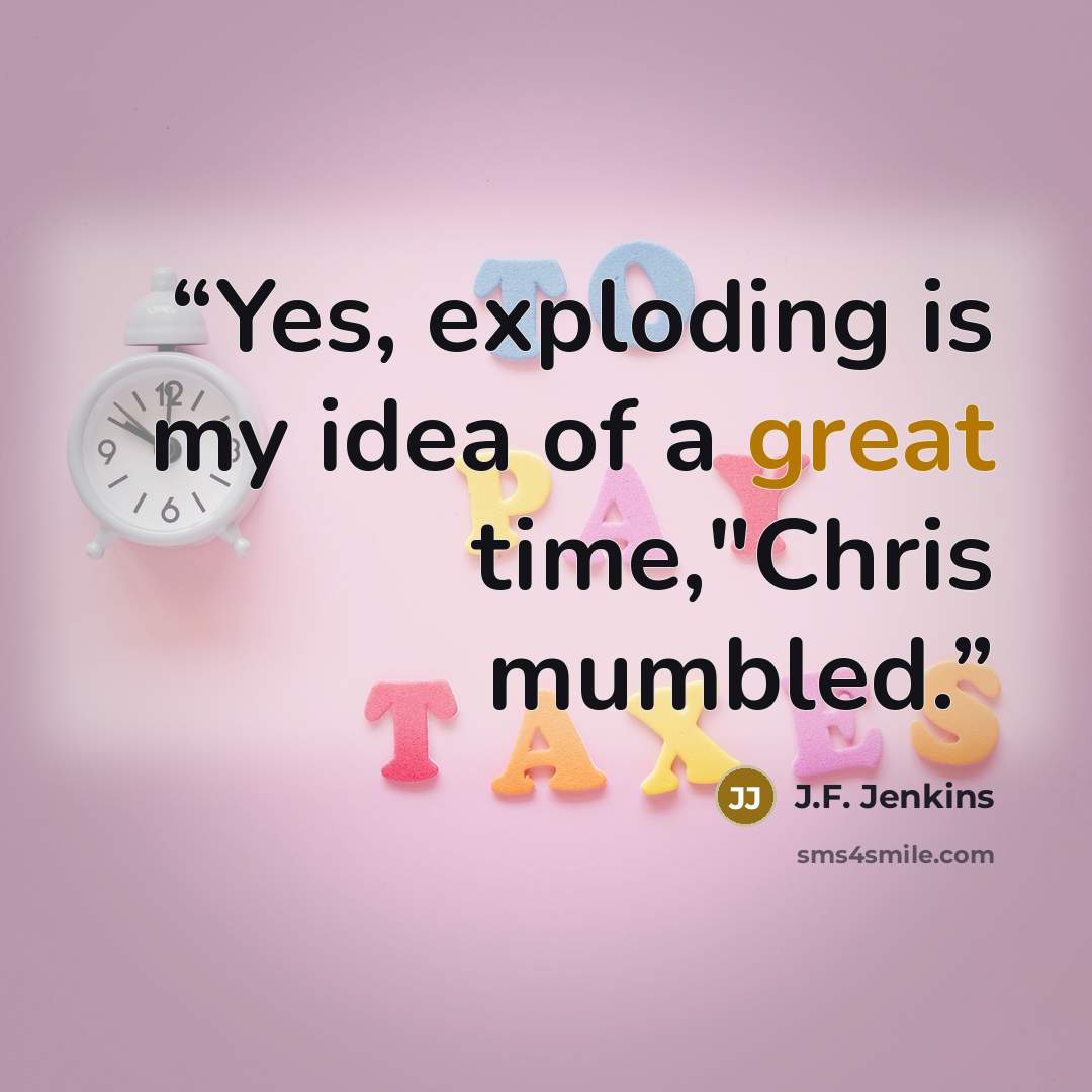“Yes, exploding is my idea of a great time,"Chris mumbled.” quote by J.F. Jenkins