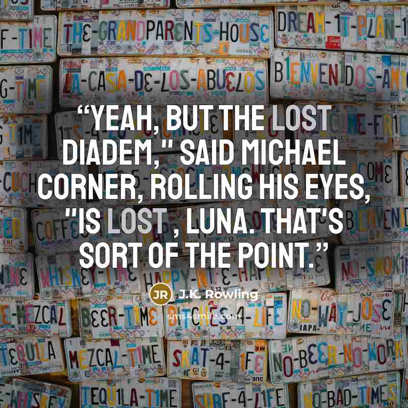 “Yeah, but the lost diadem," said Michael Corner, rolling his eyes, "is lost , Luna. That's sort of the point.” quote by J.K. Rowling