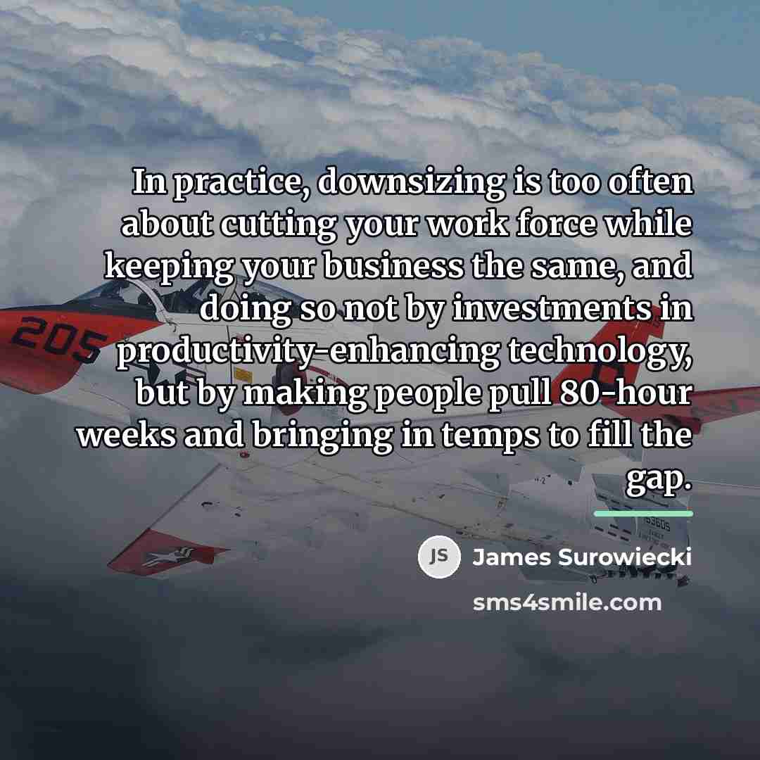 “In practice, downsizing is too often about cutting your work…” quote by James Surowiecki