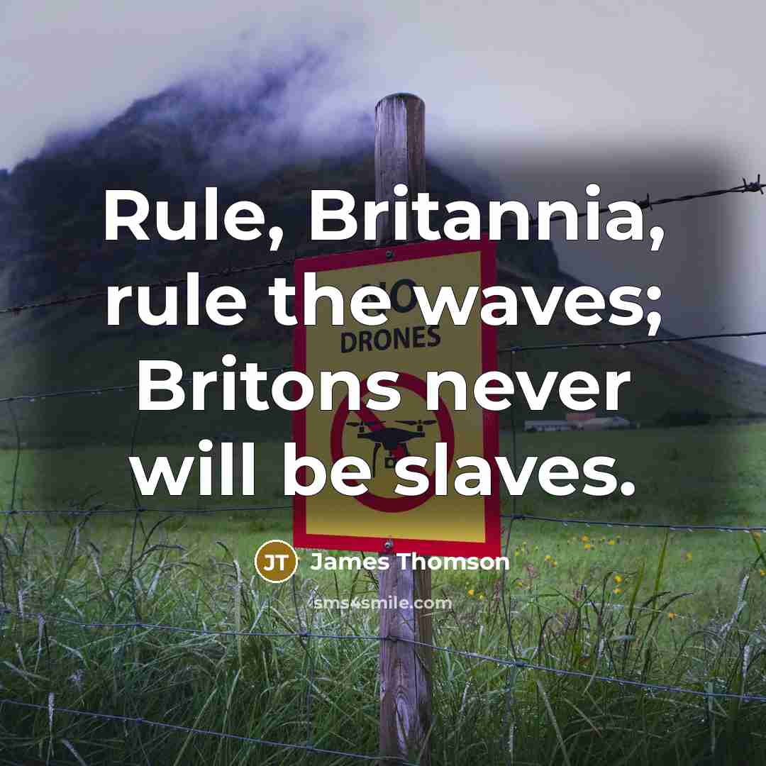“Rule, Britannia, rule the waves; Britons never will be slaves.…” quote by James Thomson