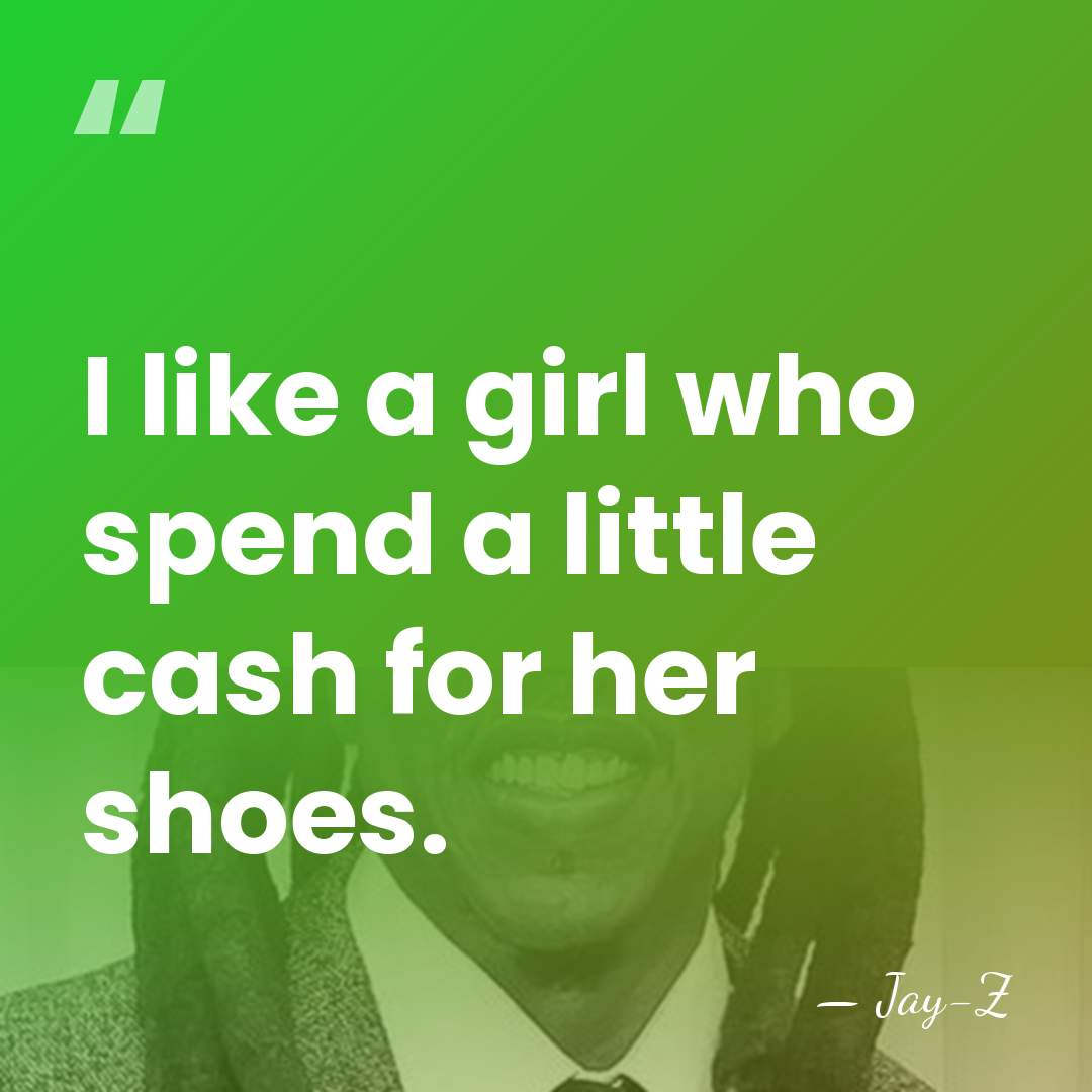 I like a girl who spend a little cash for her shoes. - Jay-Z