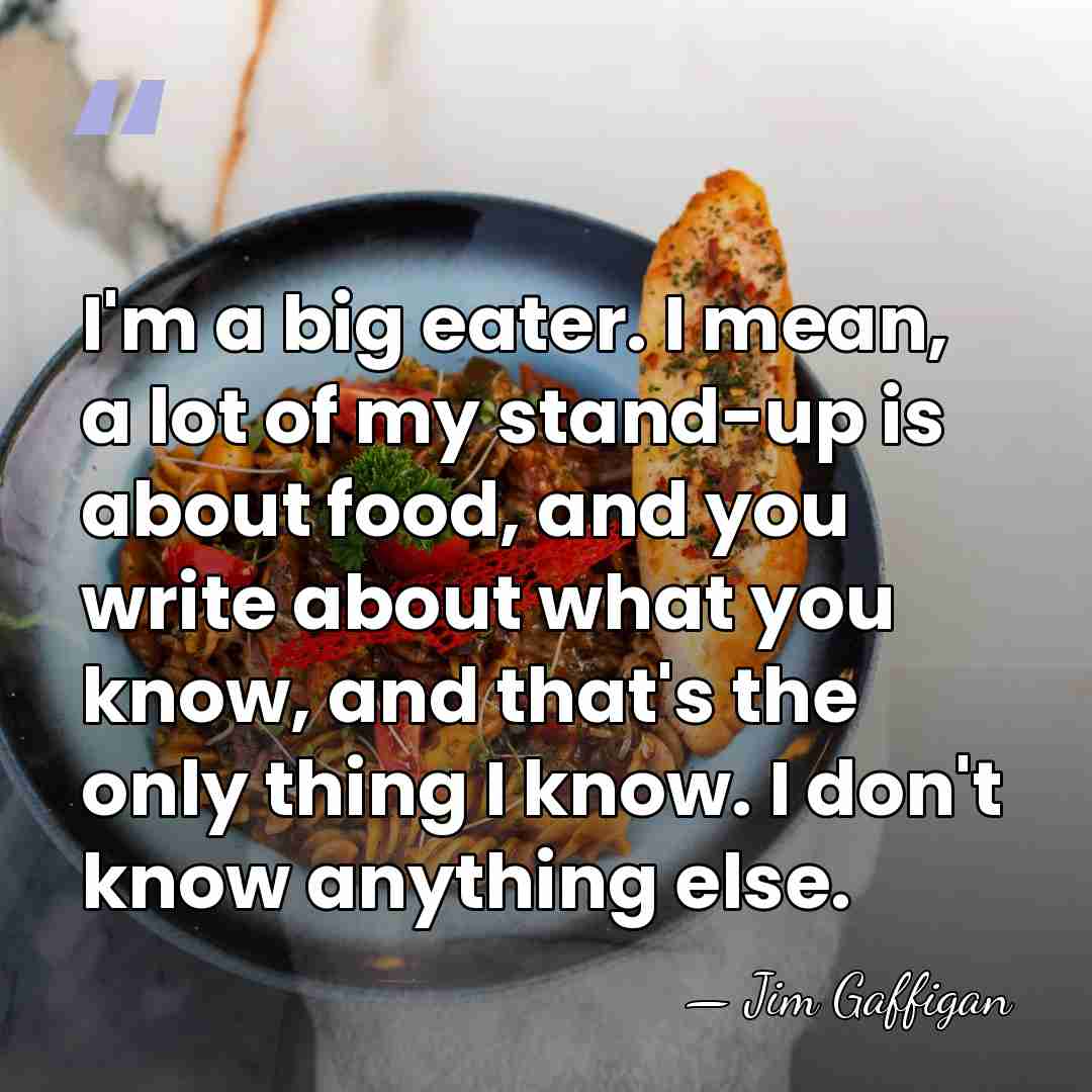 I'm a big eater. I mean, a lot of my stand-up is&hellip; - Jim Gaffigan