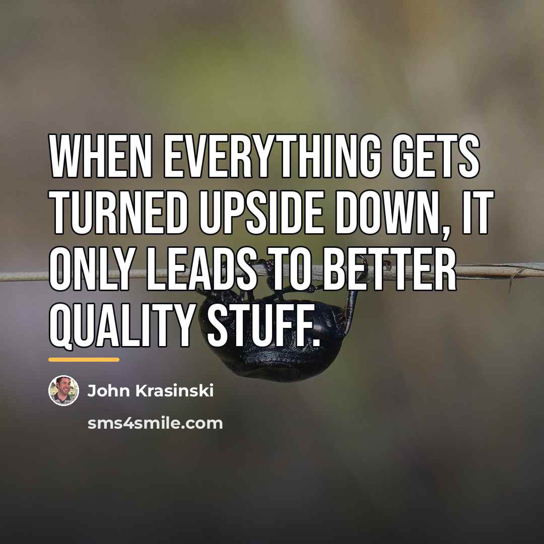 “When everything gets turned upside down, it only leads to…” quote by John Krasinski