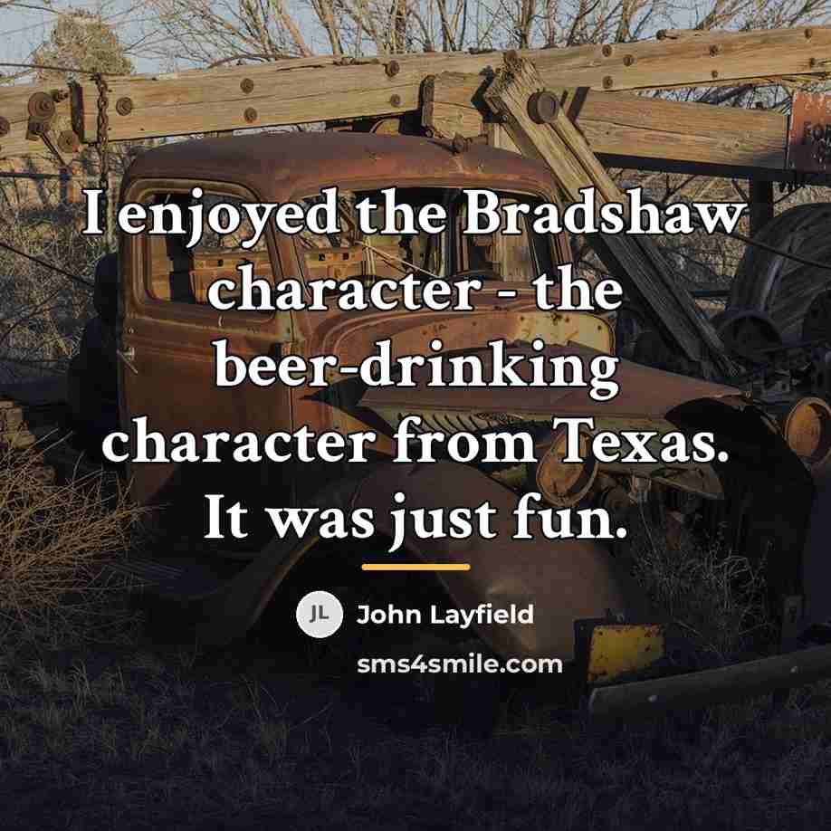 “I enjoyed the Bradshaw character - the beer-drinking character from…” quote by John Layfield