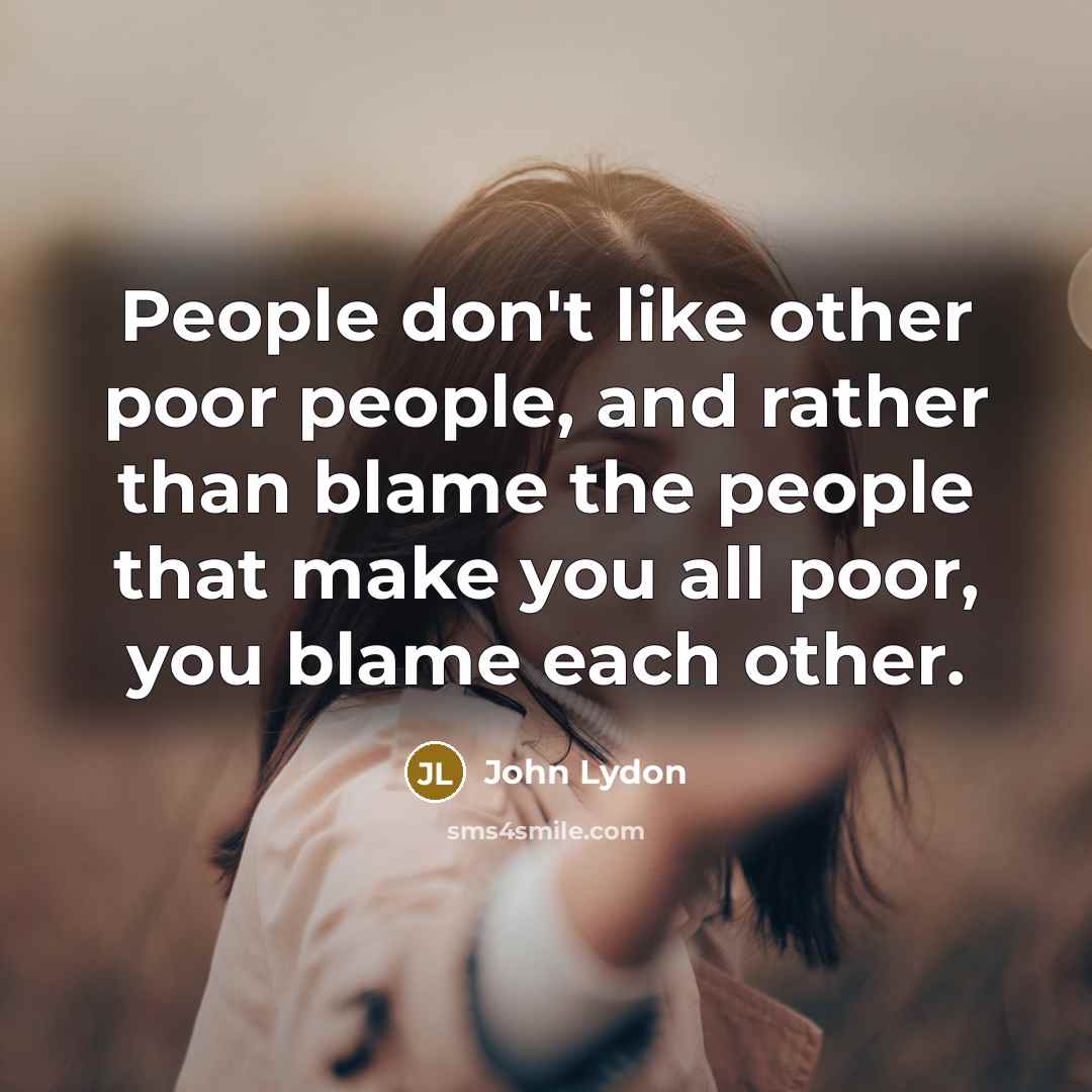 “People don't like other poor people, and rather than blame…” quote by John Lydon