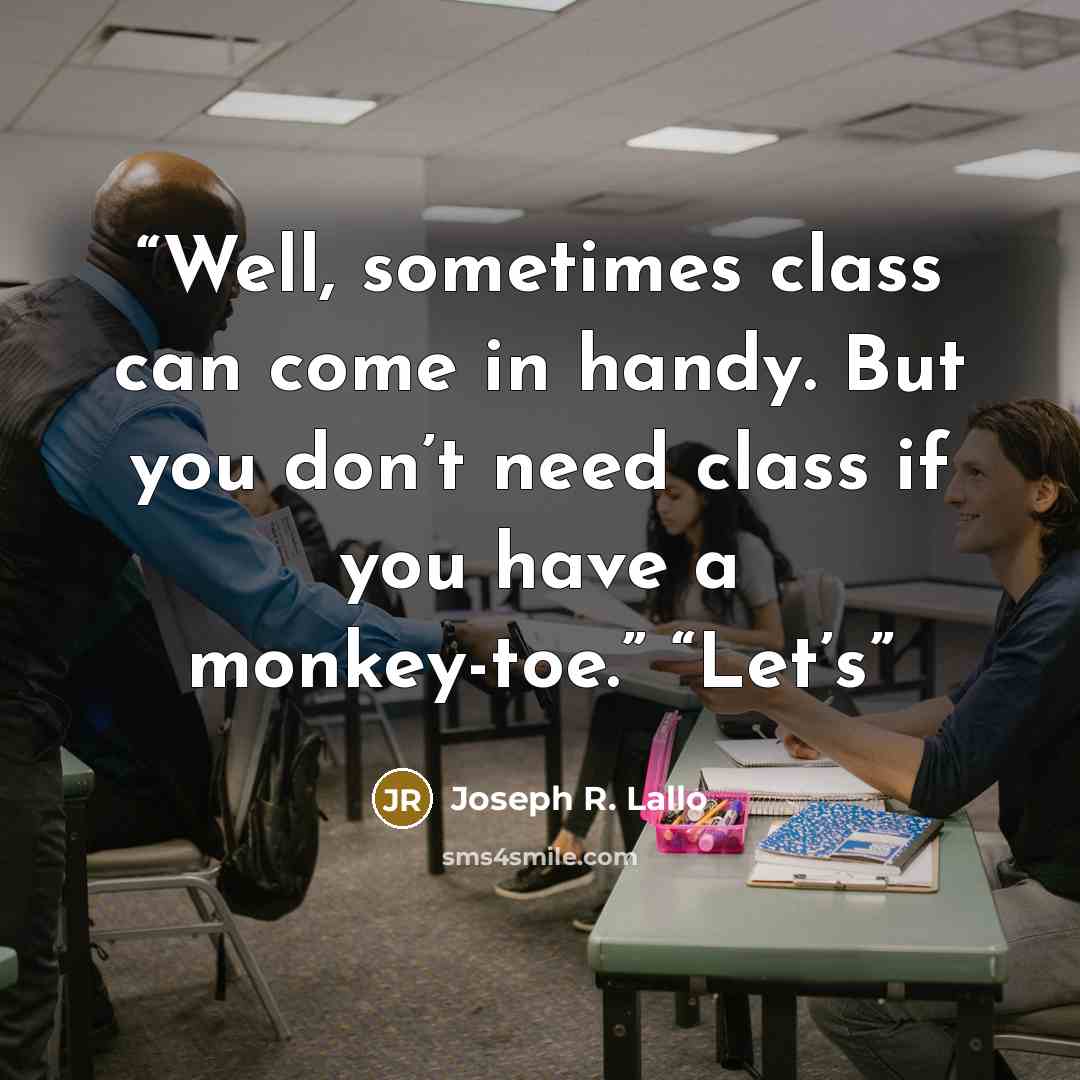“Well, sometimes class can come in handy. But you don’t need class if you have a monkey-toe.” “Let’s” quote by Joseph R. Lallo