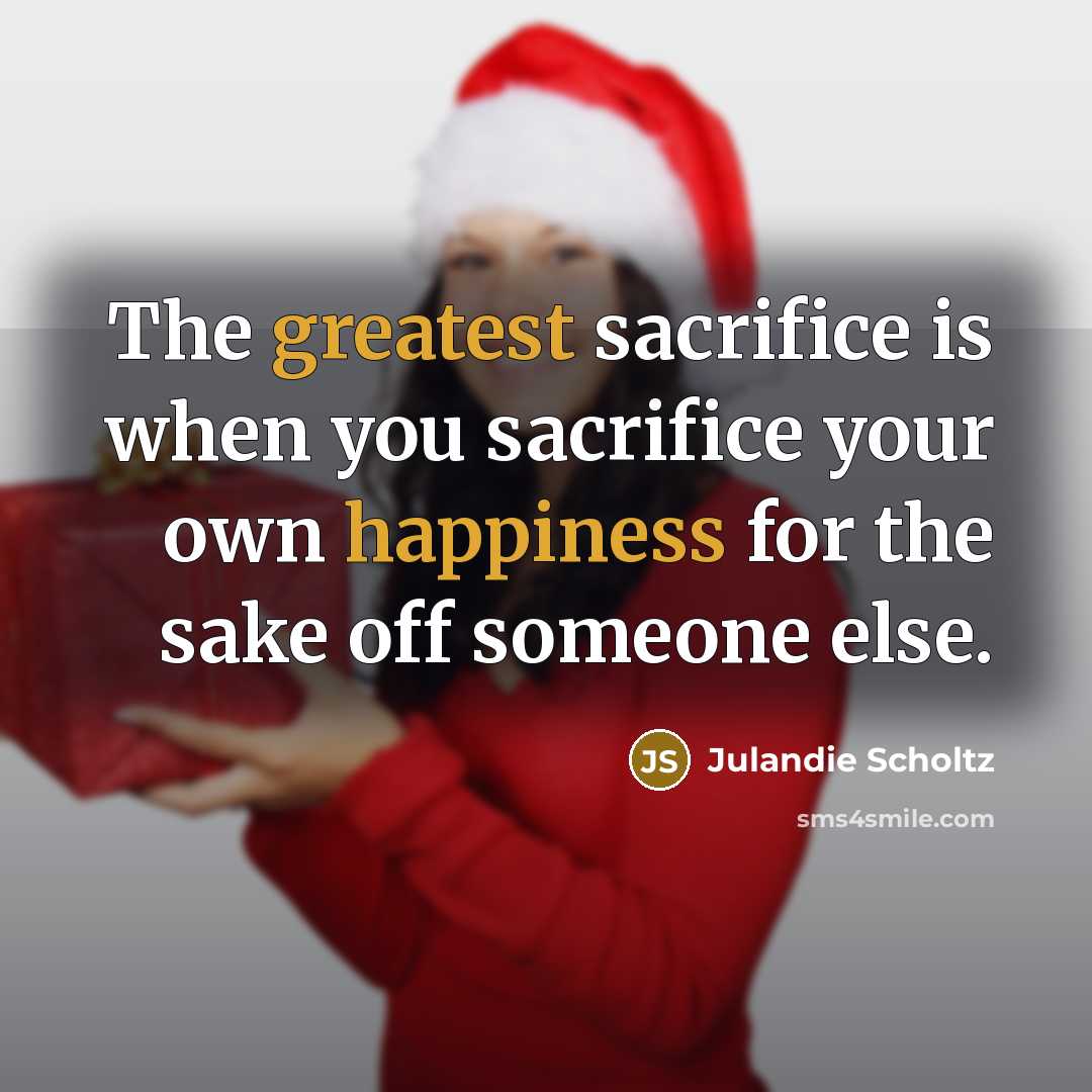 “The greatest sacrifice is when you sacrifice your own happiness…” quote by Julandie Scholtz